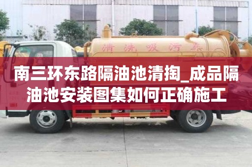 南三環東路隔油池清掏_成品隔油池安裝圖集如何正確施工