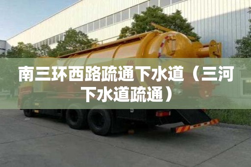 南三環西路疏通下水道（三河下水道疏通）