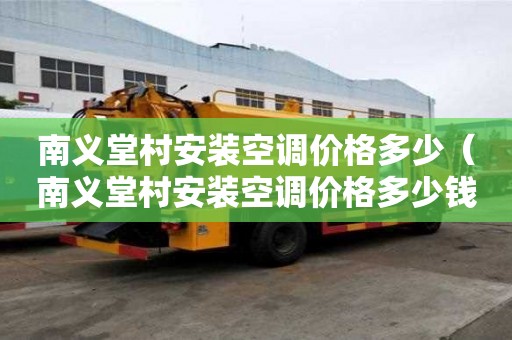 南義堂村安裝空調價格多少(南義堂村安裝空調價格多少錢) 南義堂村安裝空調價格多少(南義堂村安裝空調價格多少錢)