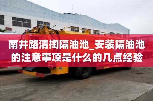 南井路清掏隔油池_安裝隔油池的注意事項是什么的幾點(diǎn)經(jīng)驗分享