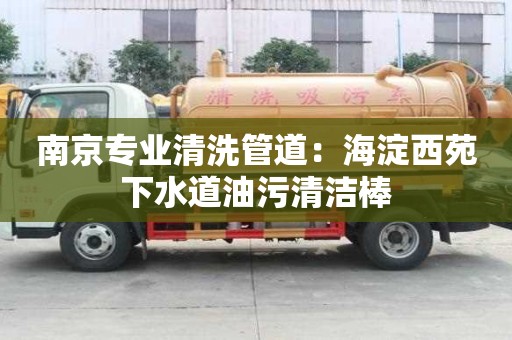南京專業清洗管道：海淀西苑下水道油污清潔棒