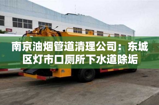 南京油煙管道清理公司：東城區燈市口廁所下水道除垢