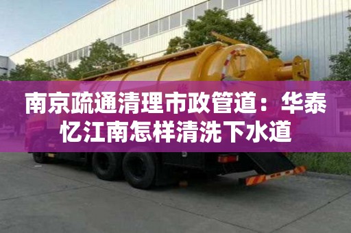 南京疏通清理市政管道：華泰憶江南怎樣清洗下水道