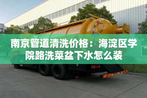 南京管道清洗價格：海淀區學院路洗菜盆下水怎么裝