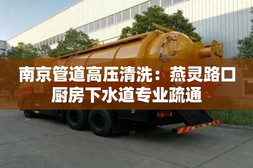 南京管道高壓清洗：燕靈路口廚房下水道專業(yè)疏通