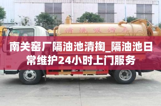 南關窯廠隔油池清掏_隔油池日常維護24小時上門服務