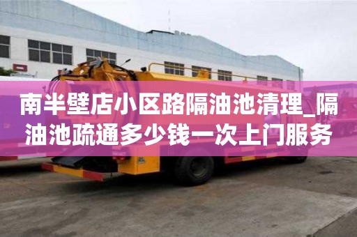 南半壁店小區路隔油池清理_隔油池疏通多少錢一次上門服務