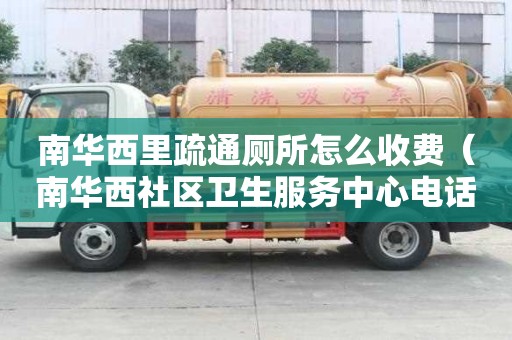 南華西里疏通廁所怎么收費（南華西社區衛生服務中心電話）