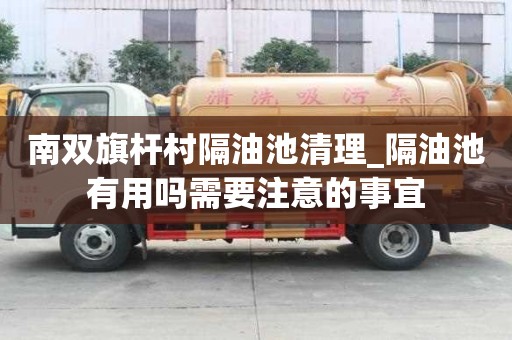 南雙旗桿村隔油池清理_隔油池有用嗎需要注意的事宜