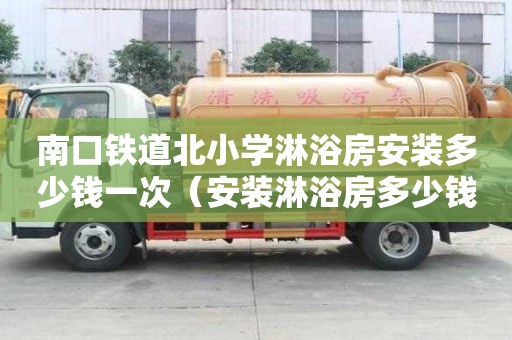 南口鐵道北小學淋浴房安裝多少錢一次（安裝淋浴房多少錢一套）