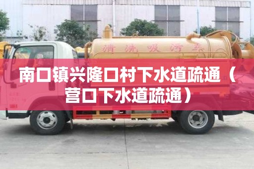 南口鎮(zhèn)興隆口村下水道疏通（營口下水道疏通）