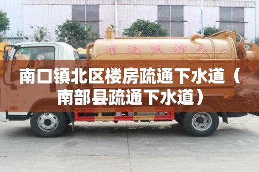 南口鎮(zhèn)北區(qū)樓房疏通下水道（南部縣疏通下水道）