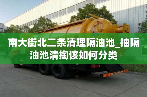 南大街北二條清理隔油池_抽隔油池清掏該如何分類