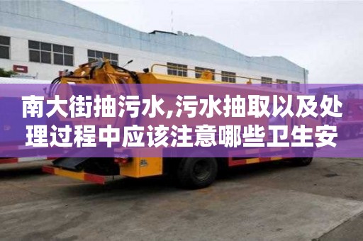 南大街抽污水,污水抽取以及處理過程中應該注意哪些衛生安全措施？