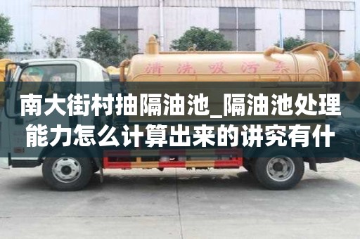 南大街村抽隔油池_隔油池處理能力怎么計算出來的講究有什么？