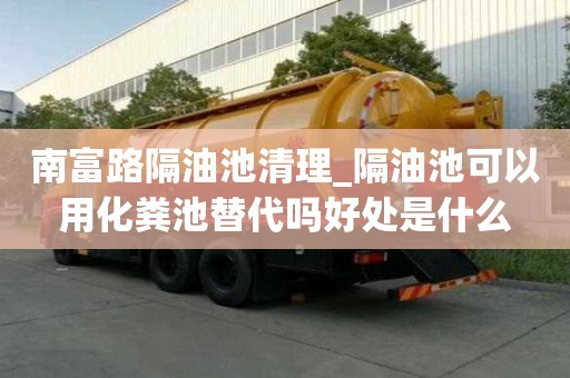 南富路隔油池清理_隔油池可以用化糞池替代嗎好處是什么