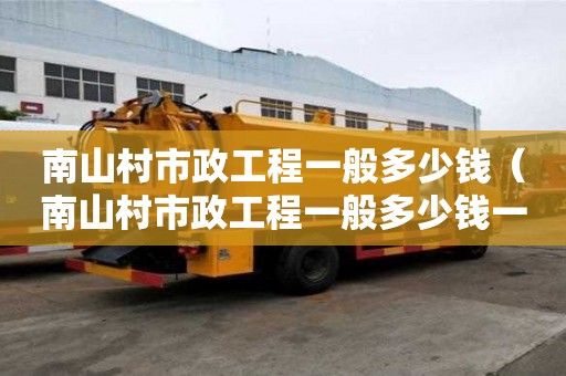 南山村市政工程一般多少錢（南山村市政工程一般多少錢一平方）