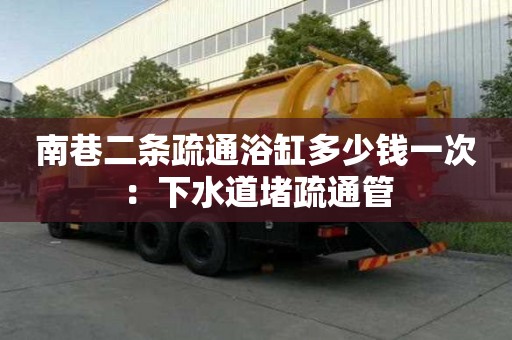 南巷二條疏通浴缸多少錢一次：下水道堵疏通管