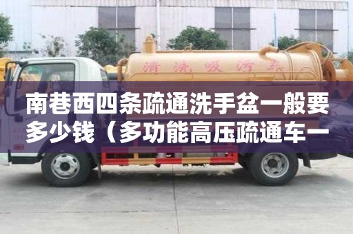 南巷西四條疏通洗手盆一般要多少錢（多功能高壓疏通車一個臺班多少錢）