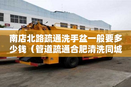 南店北路疏通洗手盆一般要多少錢（管道疏通合肥清洗同城）