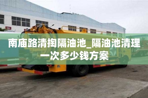 南廟路清掏隔油池_隔油池清理一次多少錢方案