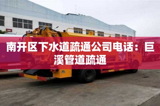 南開區(qū)下水道疏通公司電話：巨溪管道疏通