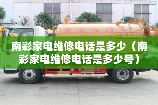 南彩家電維修電話是多少（南彩家電維修電話是多少號）