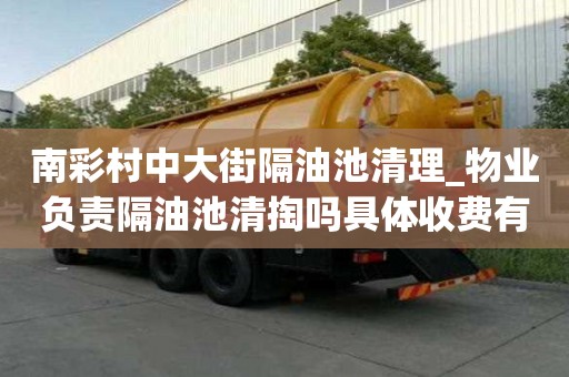 南彩村中大街隔油池清理_物業負責隔油池清掏嗎具體收費有哪些