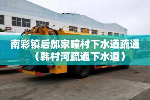 南彩鎮(zhèn)后郝家疃村下水道疏通（韓村河疏通下水道）