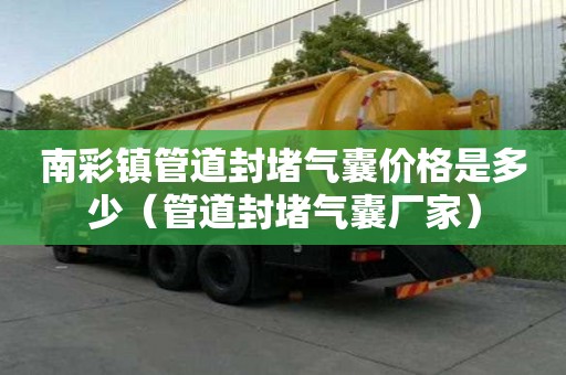 南彩鎮(zhèn)管道封堵氣囊價(jià)格是多少（管道封堵氣囊廠家）