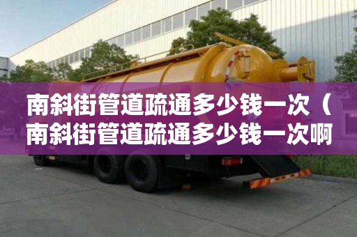 南斜街管道疏通多少錢一次(南斜街管道疏通多少錢一次啊) 南斜街管道疏通多少錢一次(南斜街管道疏通多少錢一次啊)