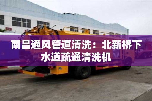 南昌通風管道清洗：北新橋下水道疏通清洗機