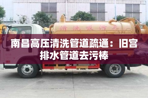 南昌高壓清洗管道疏通：舊宮排水管道去污棒