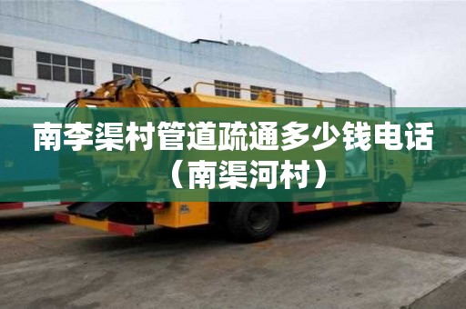南李渠村管道疏通多少錢電話（南渠河村）