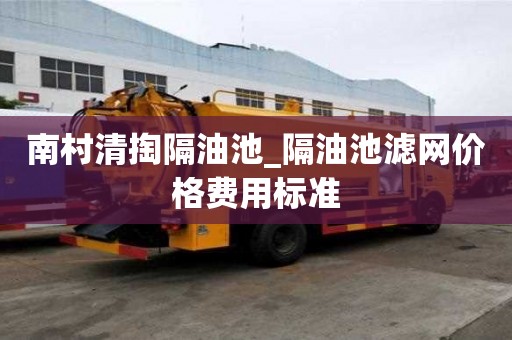 南村清掏隔油池_隔油池濾網價格費用標準