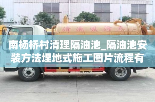 南楊橋村清理隔油池_隔油池安裝方法埋地式施工圖片流程有哪些