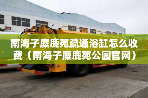 南海子麋鹿苑疏通浴缸怎么收費(fèi)（南海子麋鹿苑公園官網(wǎng)）