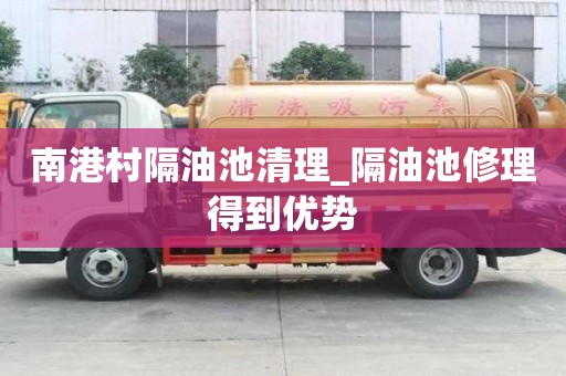 南港村隔油池清理_隔油池修理得到優勢