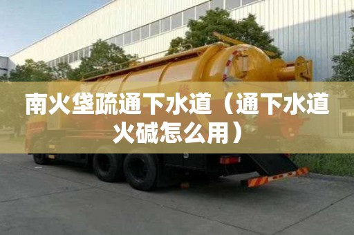 南火垡疏通下水道（通下水道火堿怎么用）