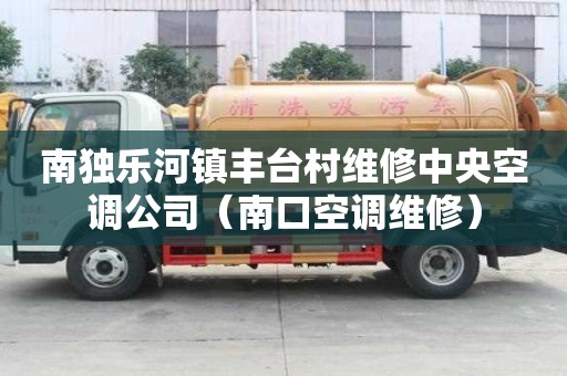 南獨(dú)樂河鎮(zhèn)豐臺(tái)村維修中央空調(diào)公司（南口空調(diào)維修）