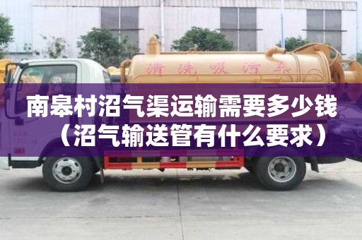 南皋村沼氣渠運(yùn)輸需要多少錢（沼氣輸送管有什么要求）