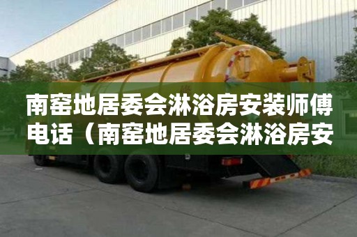 南窯地居委會淋浴房安裝師傅電話（南窯地居委會淋浴房安裝師傅電話號碼）