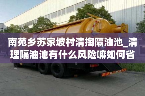 南苑鄉(xiāng)蘇家坡村清掏隔油池_清理隔油池有什么風(fēng)險(xiǎn)嘛如何省心