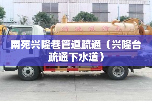 南苑興隆巷管道疏通（興隆臺疏通下水道）