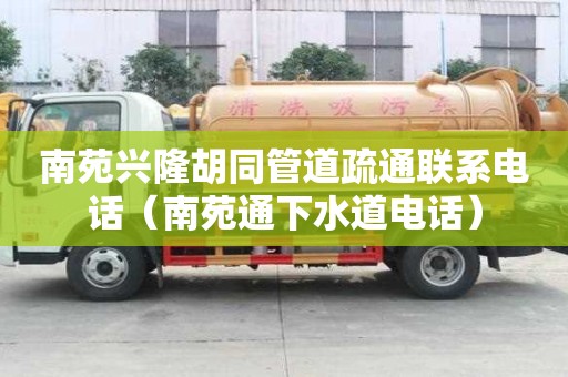南苑興隆胡同管道疏通聯系電話（南苑通下水道電話）