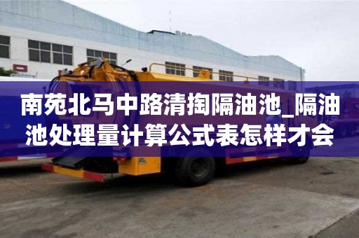 南苑北馬中路清掏隔油池_隔油池處理量計算公式表怎樣才會更省錢