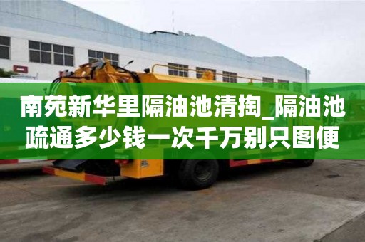 南苑新華里隔油池清掏_隔油池疏通多少錢一次千萬別只圖便宜