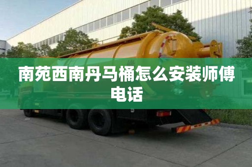 南苑西南丹馬桶怎么安裝師傅電話