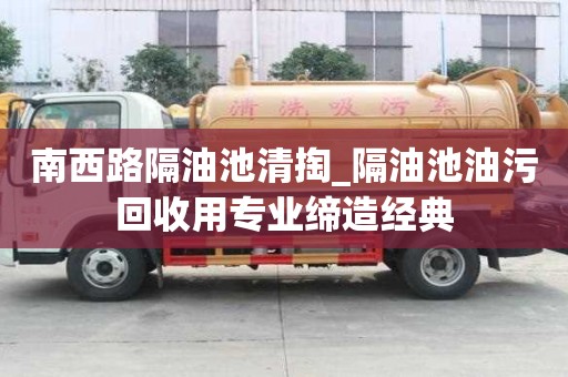 南西路隔油池清掏_隔油池油污回收用專業締造經典