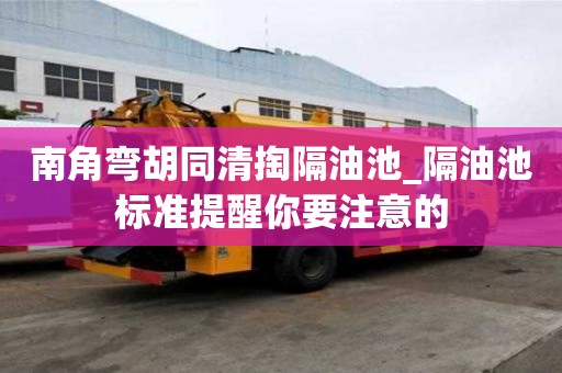 南角彎胡同清掏隔油池_隔油池標準提醒你要注意的